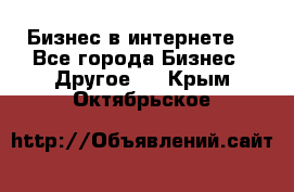 Бизнес в интернете! - Все города Бизнес » Другое   . Крым,Октябрьское